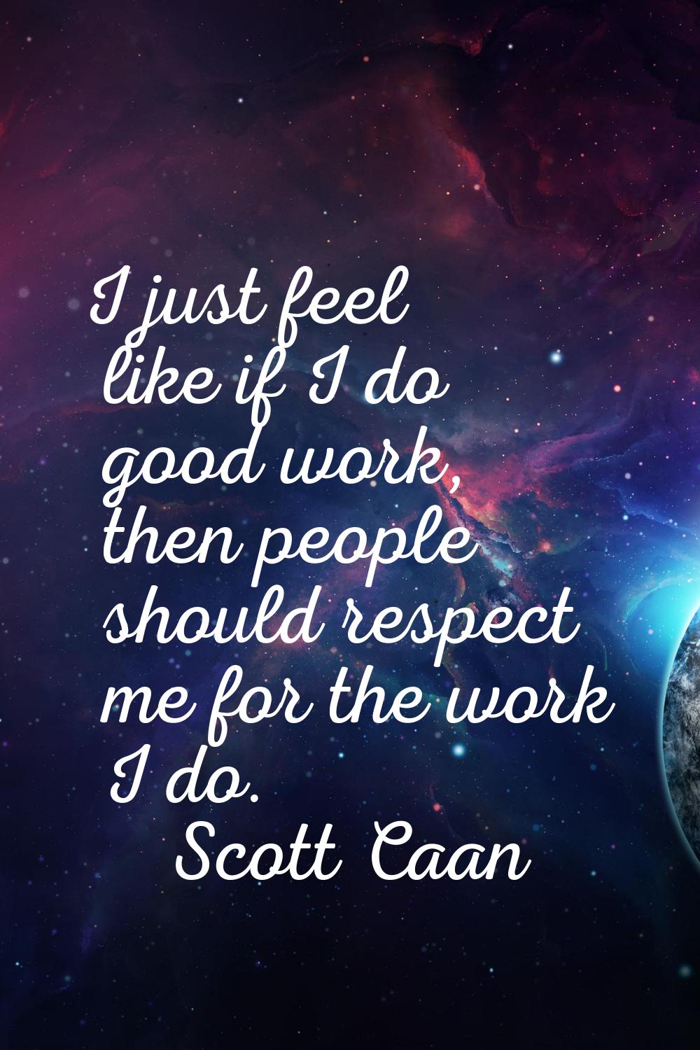 I just feel like if I do good work, then people should respect me for the work I do.