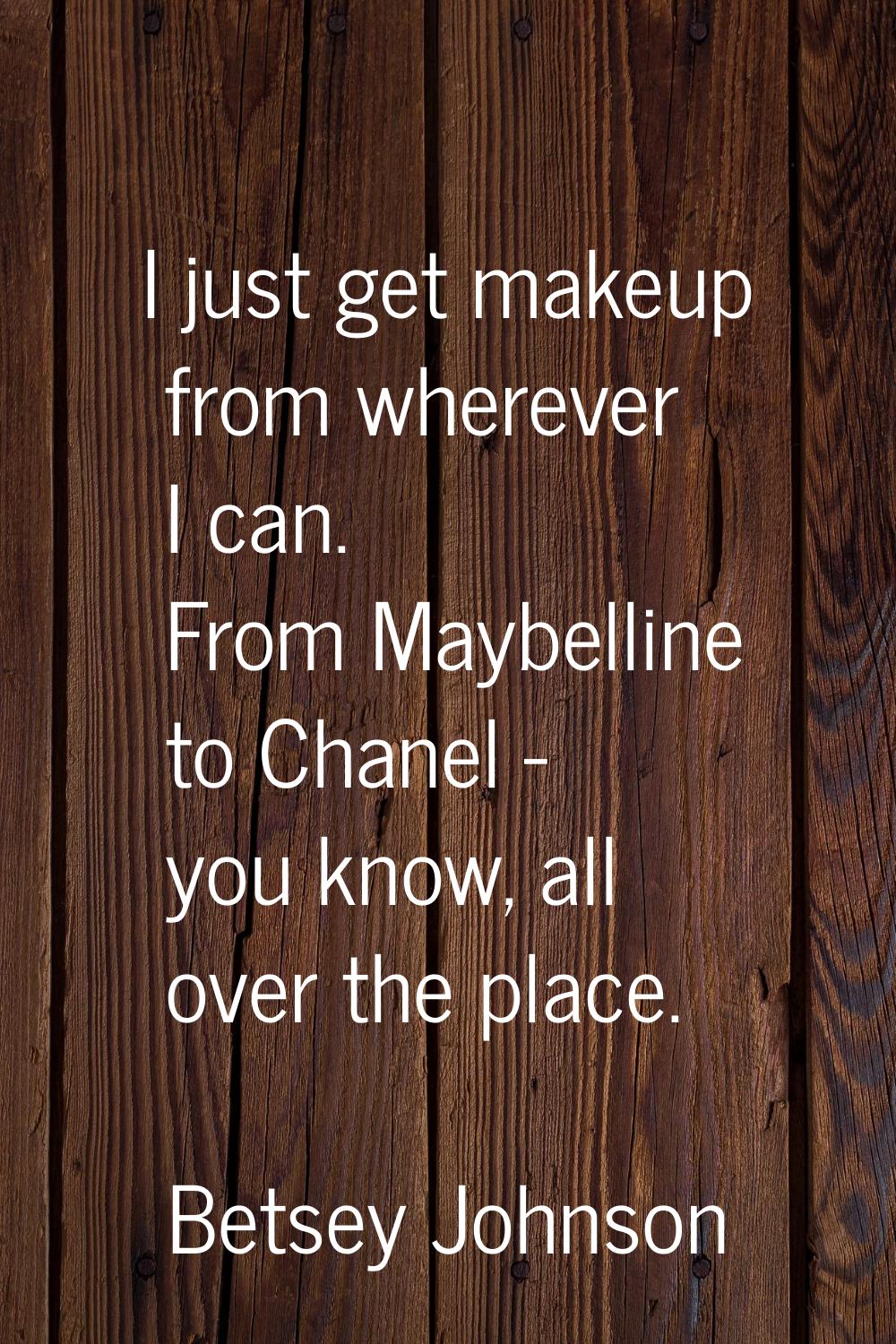 I just get makeup from wherever I can. From Maybelline to Chanel - you know, all over the place.