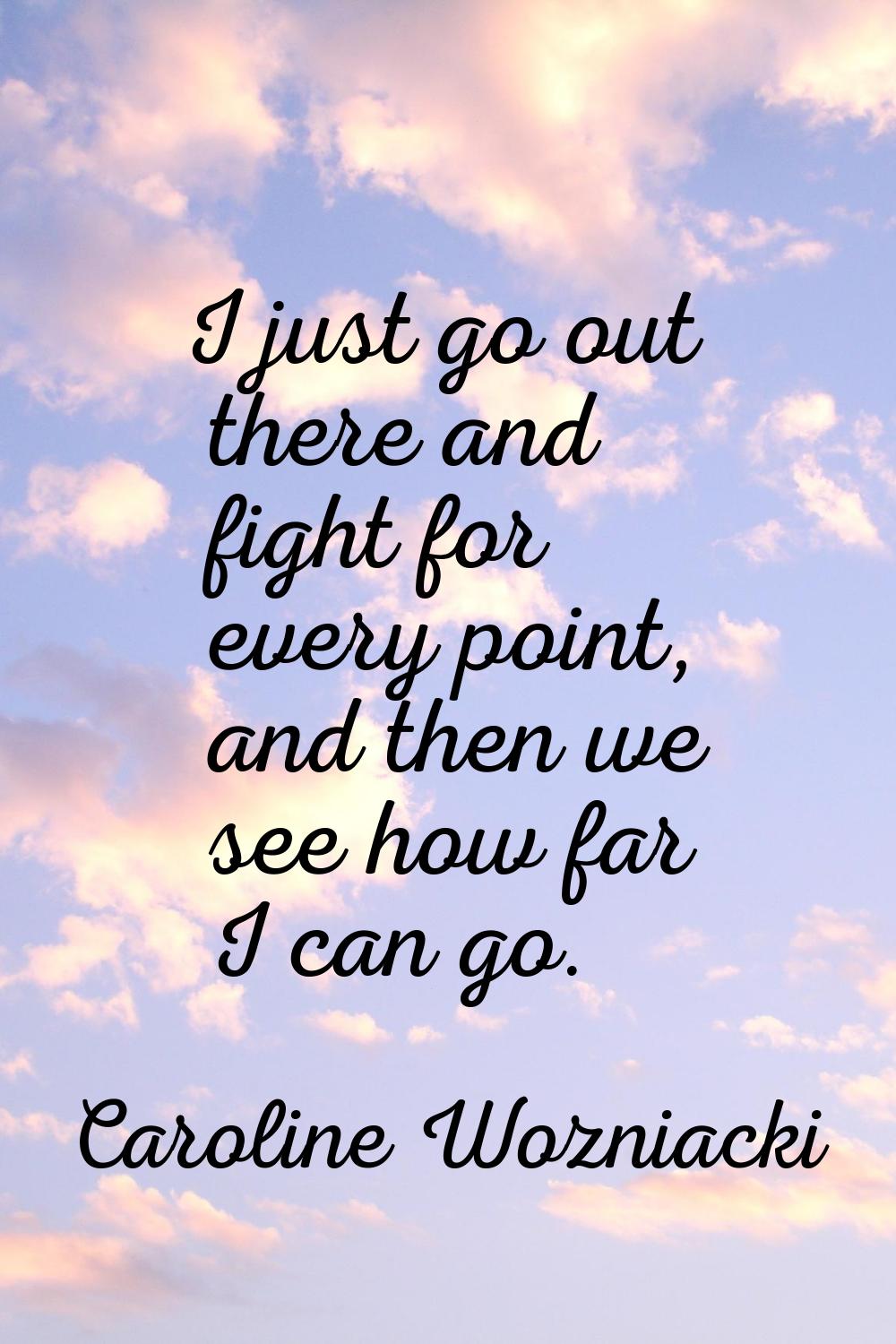 I just go out there and fight for every point, and then we see how far I can go.