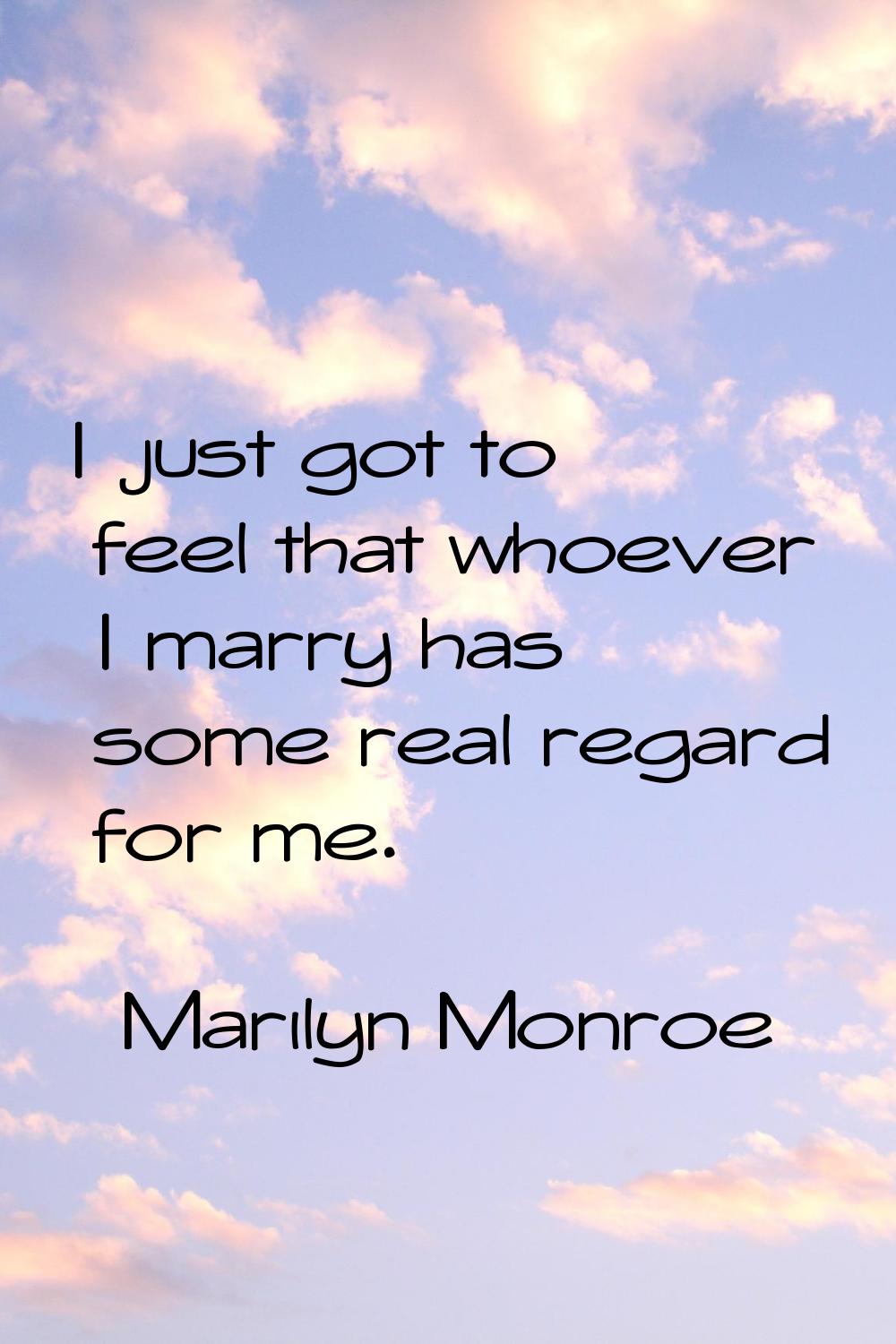 I just got to feel that whoever I marry has some real regard for me.