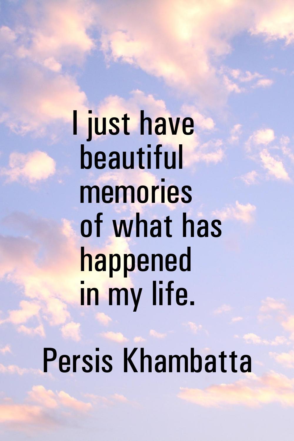I just have beautiful memories of what has happened in my life.