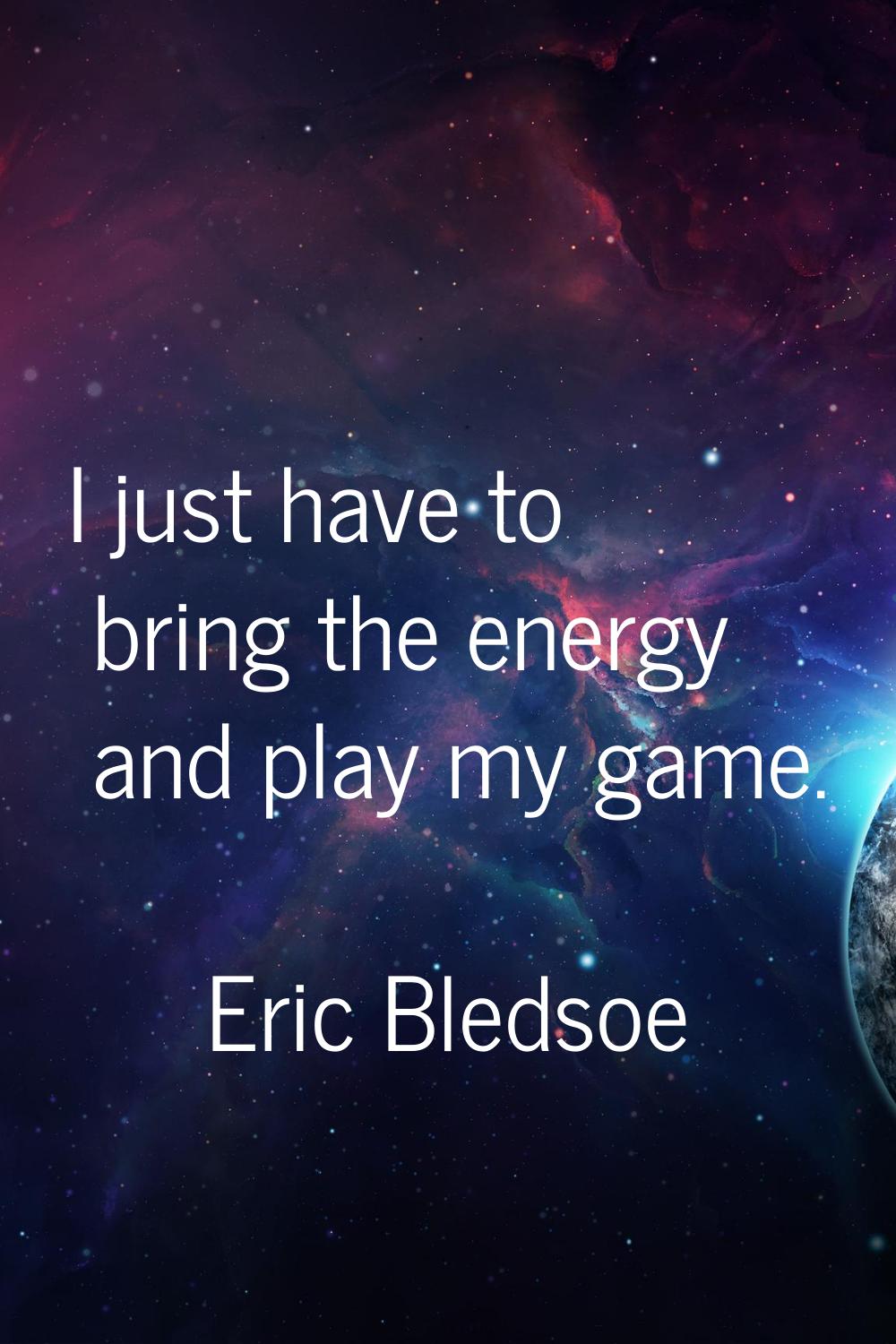 I just have to bring the energy and play my game.
