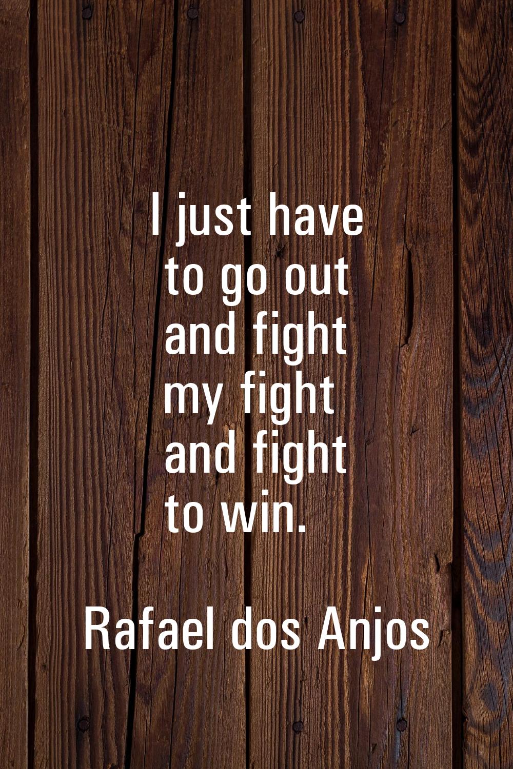 I just have to go out and fight my fight and fight to win.