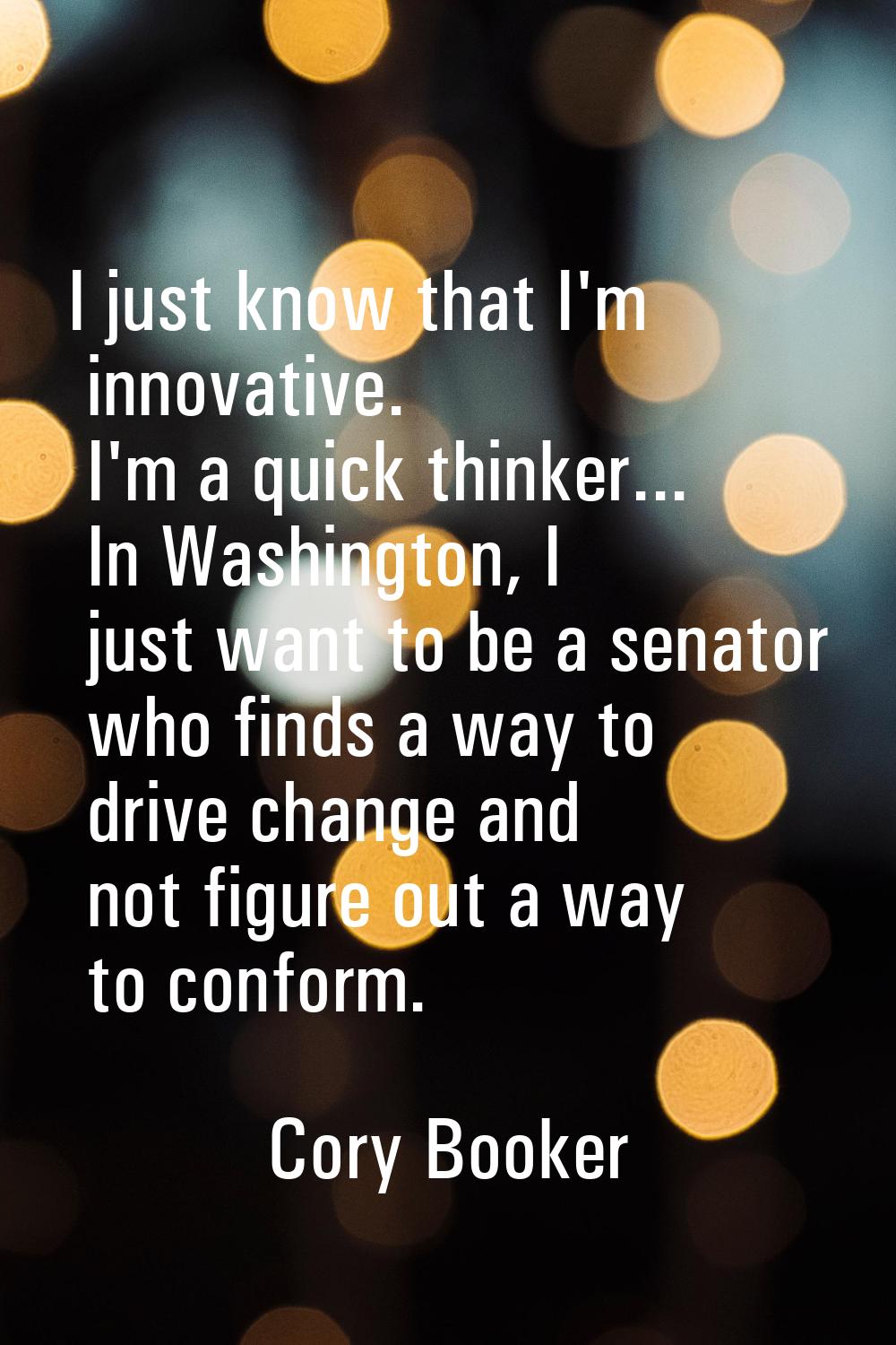 I just know that I'm innovative. I'm a quick thinker... In Washington, I just want to be a senator 