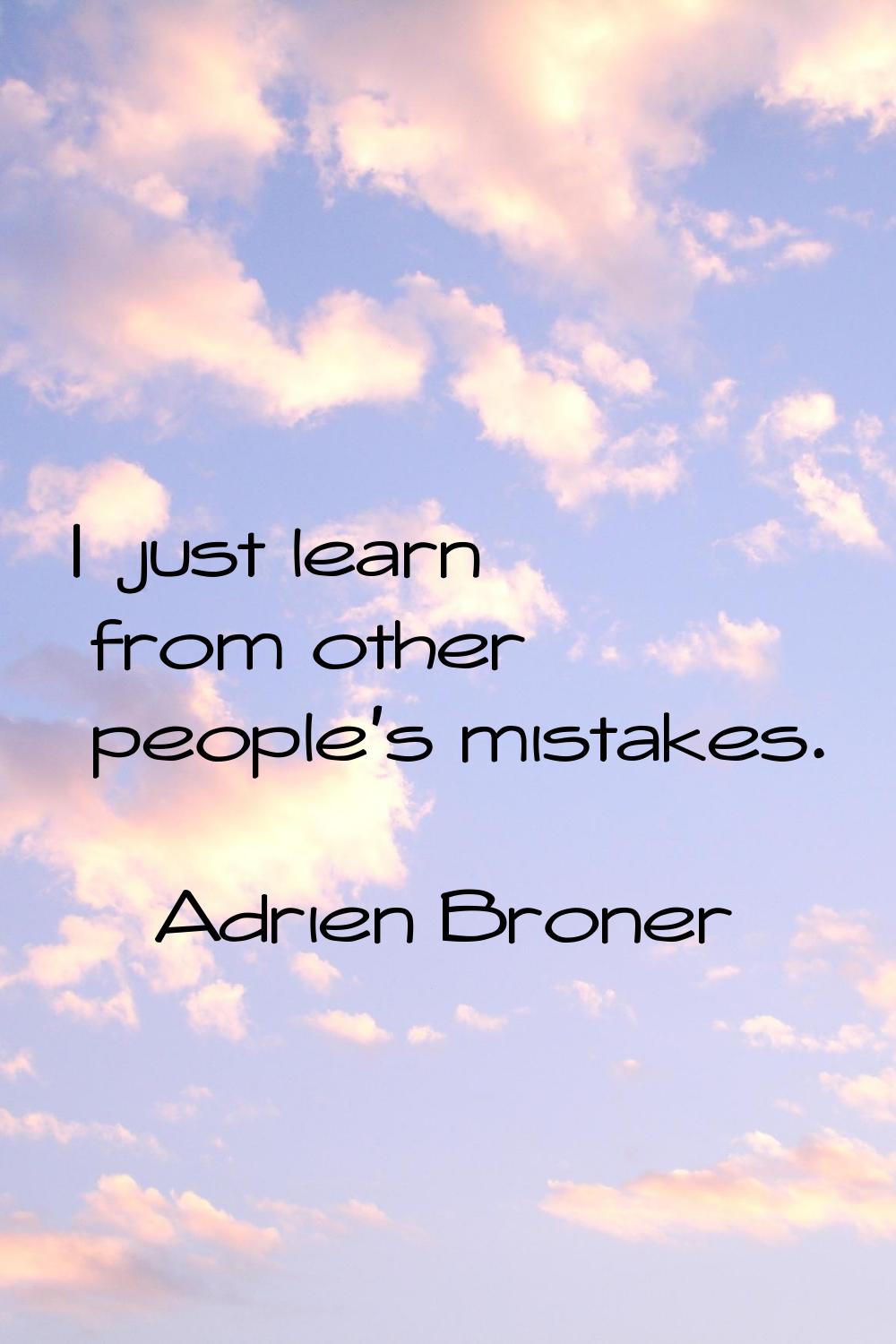 I just learn from other people's mistakes.
