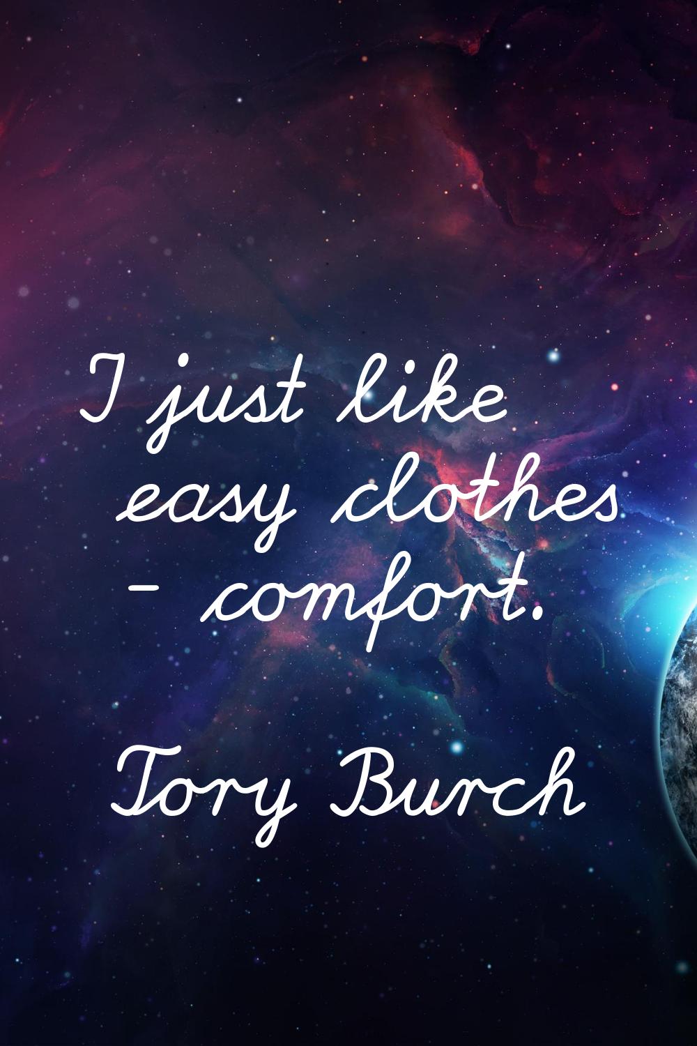 I just like easy clothes - comfort.