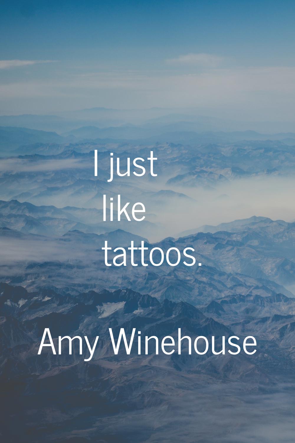 I just like tattoos.