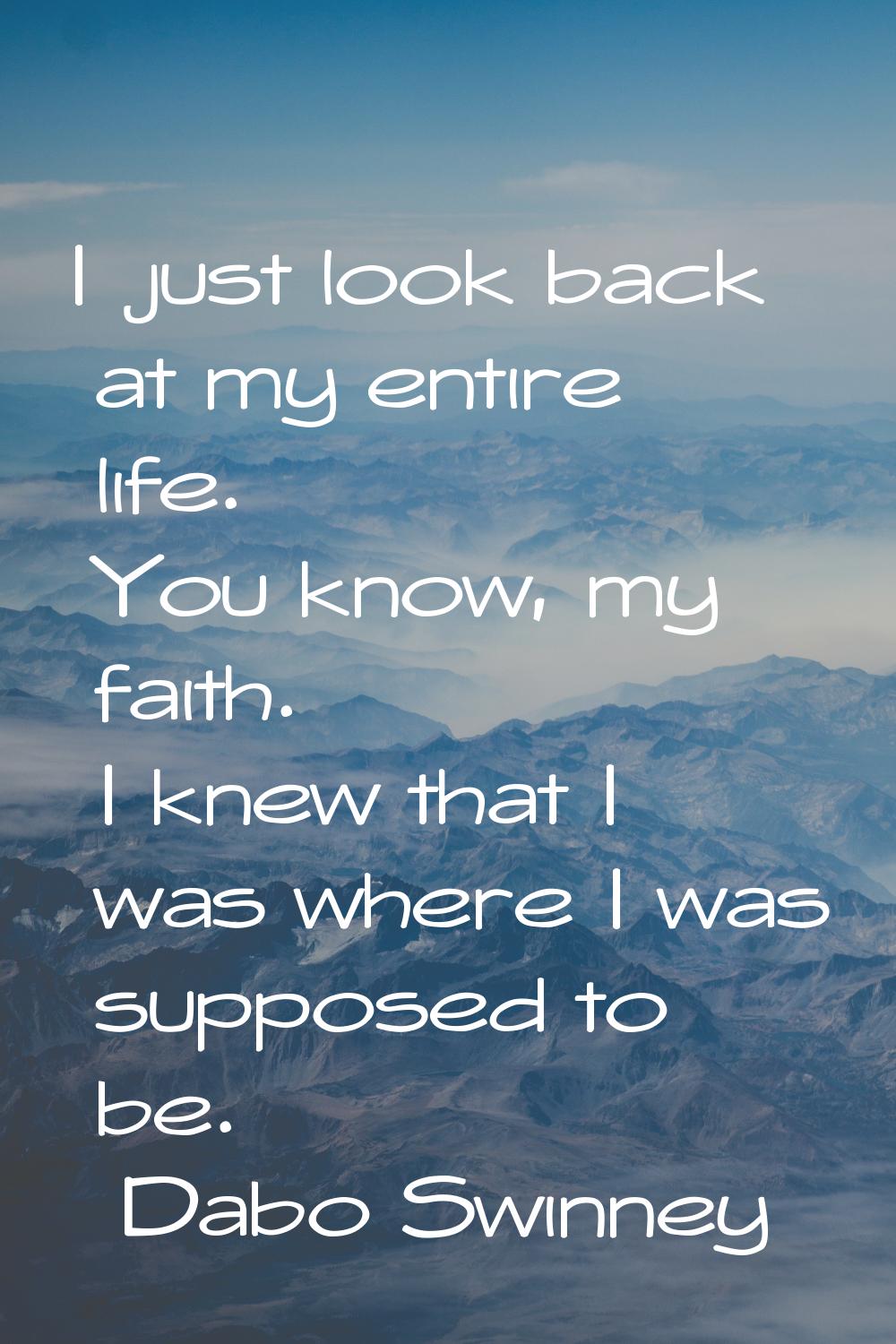 I just look back at my entire life. You know, my faith. I knew that I was where I was supposed to b