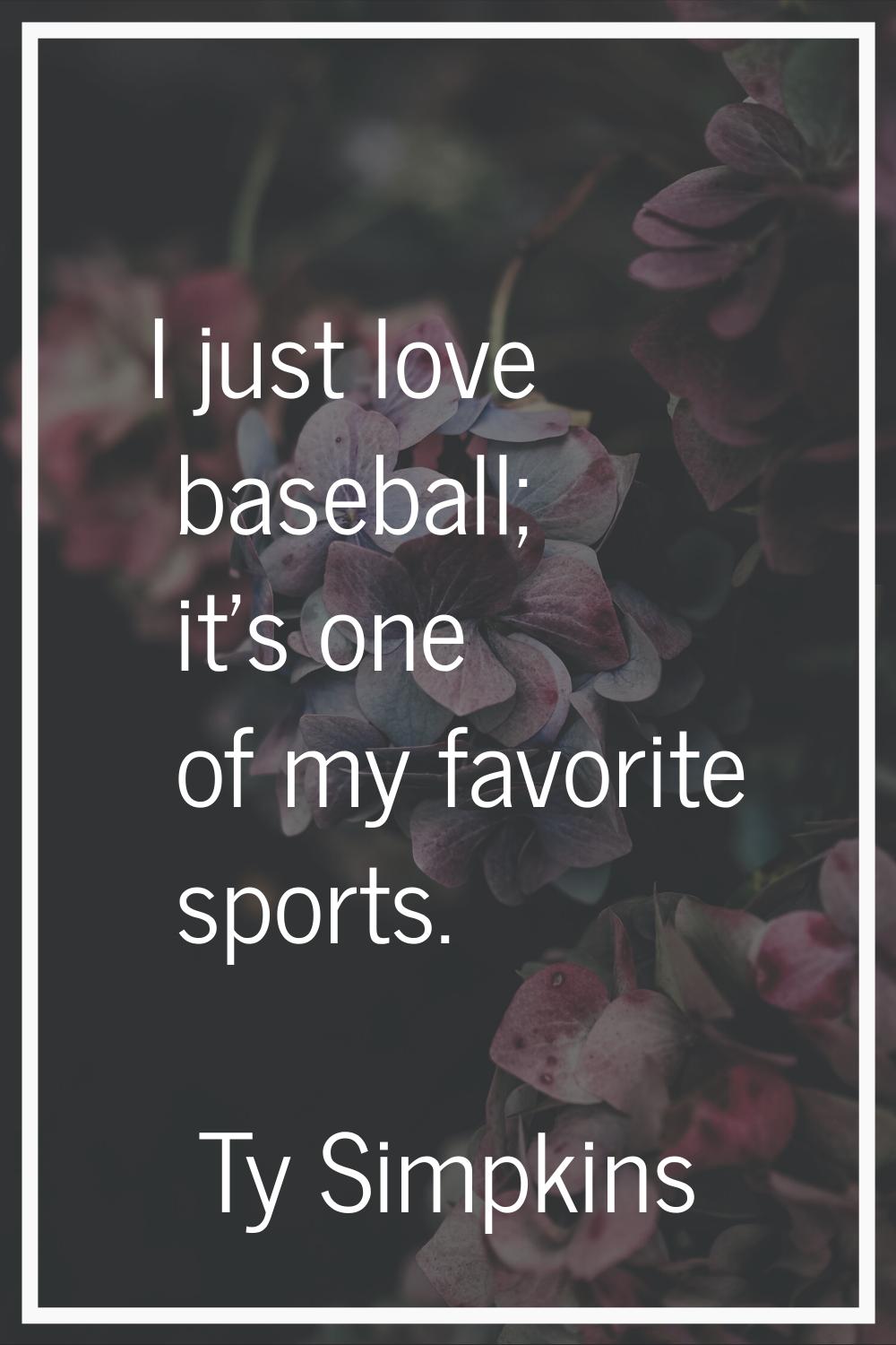 I just love baseball; it's one of my favorite sports.