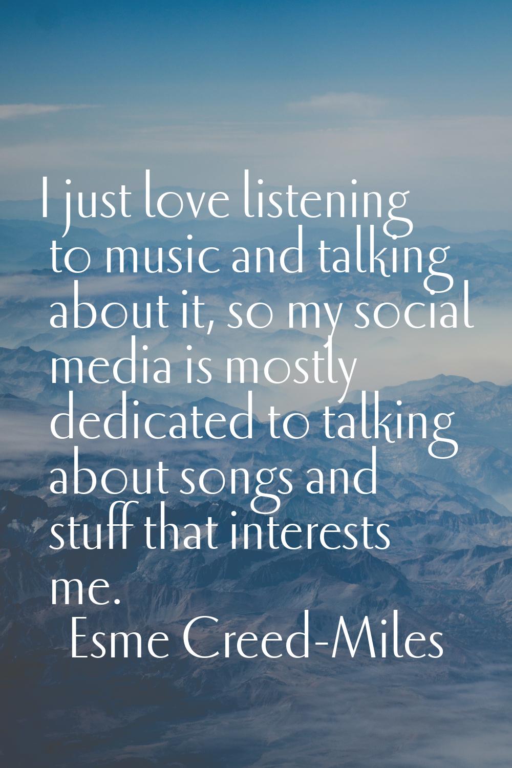 I just love listening to music and talking about it, so my social media is mostly dedicated to talk