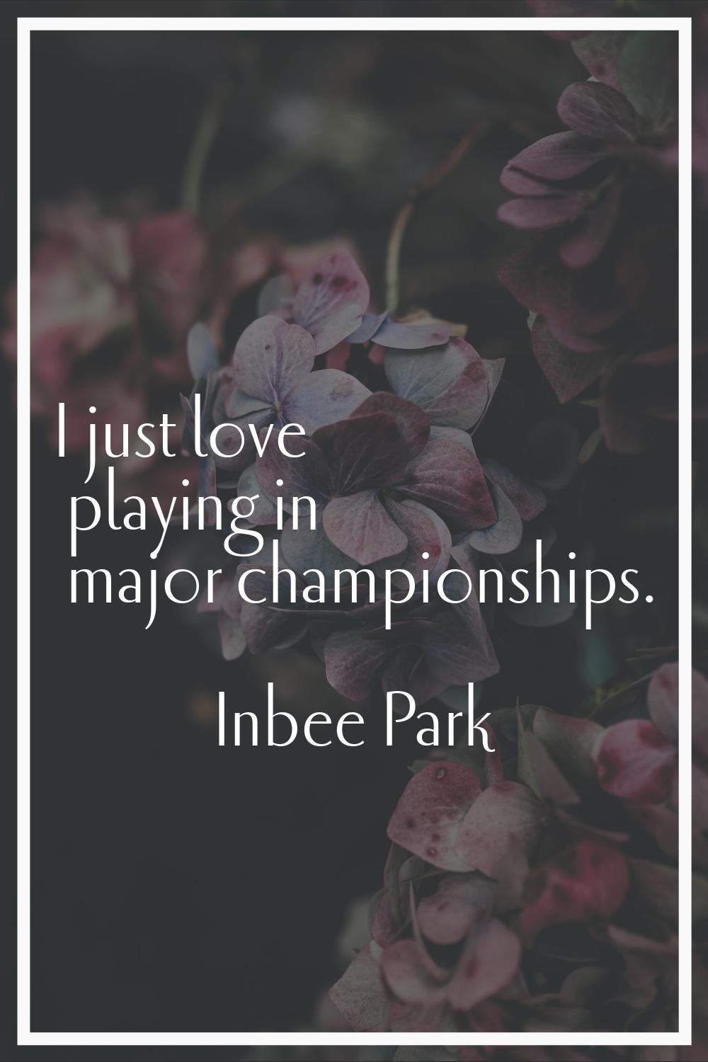 I just love playing in major championships.