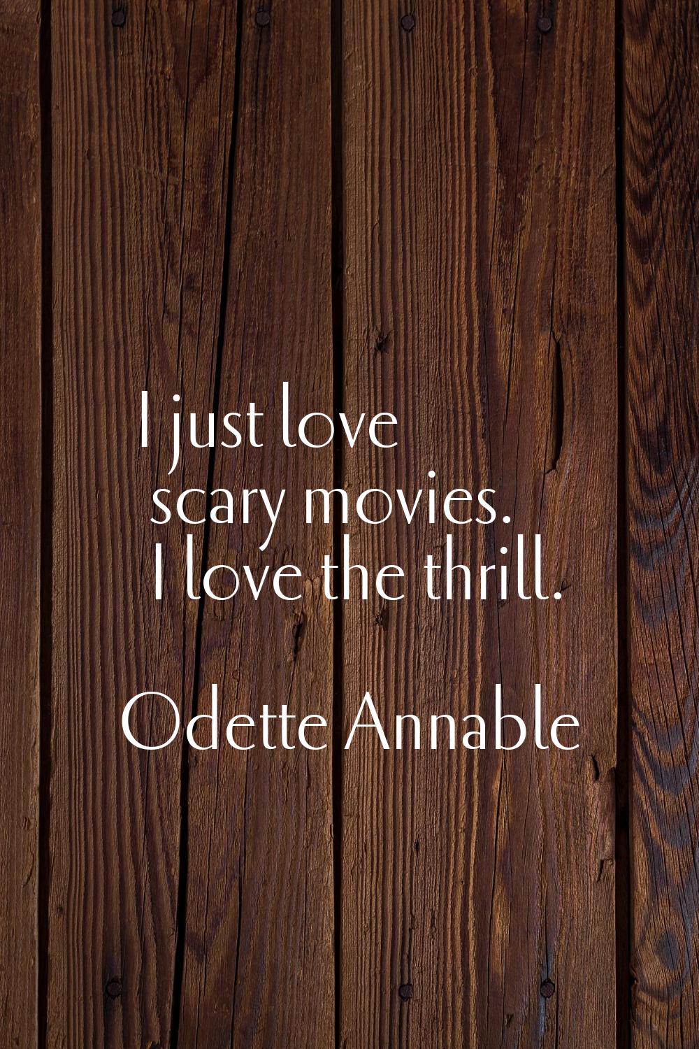I just love scary movies. I love the thrill.