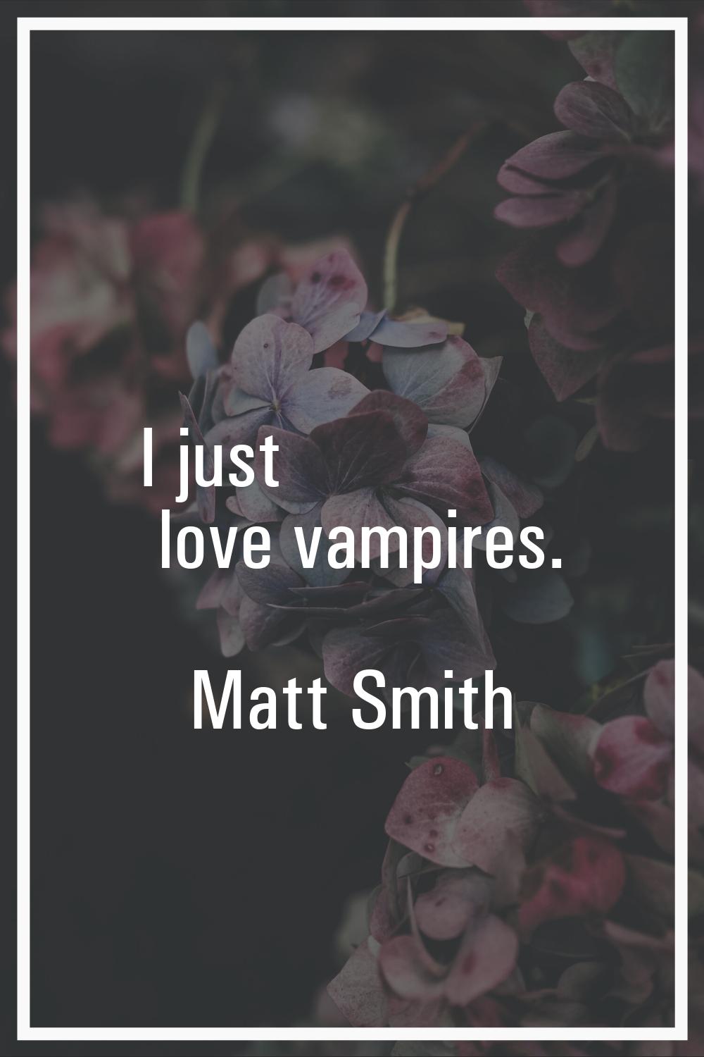 I just love vampires.