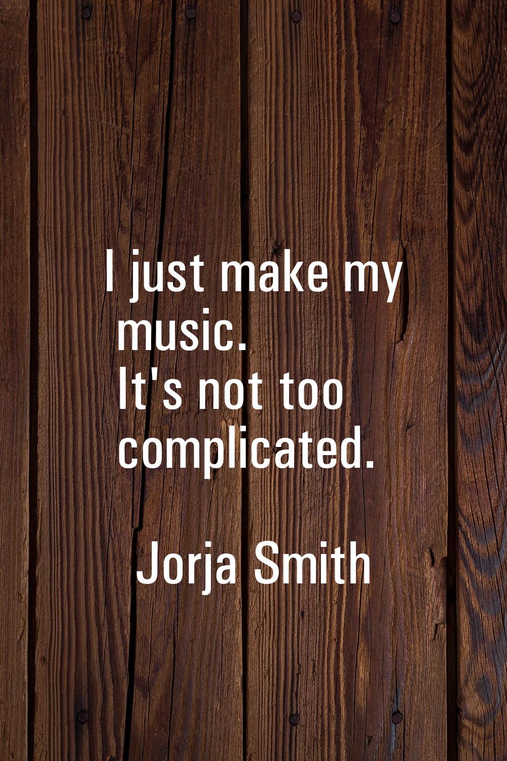I just make my music. It's not too complicated.