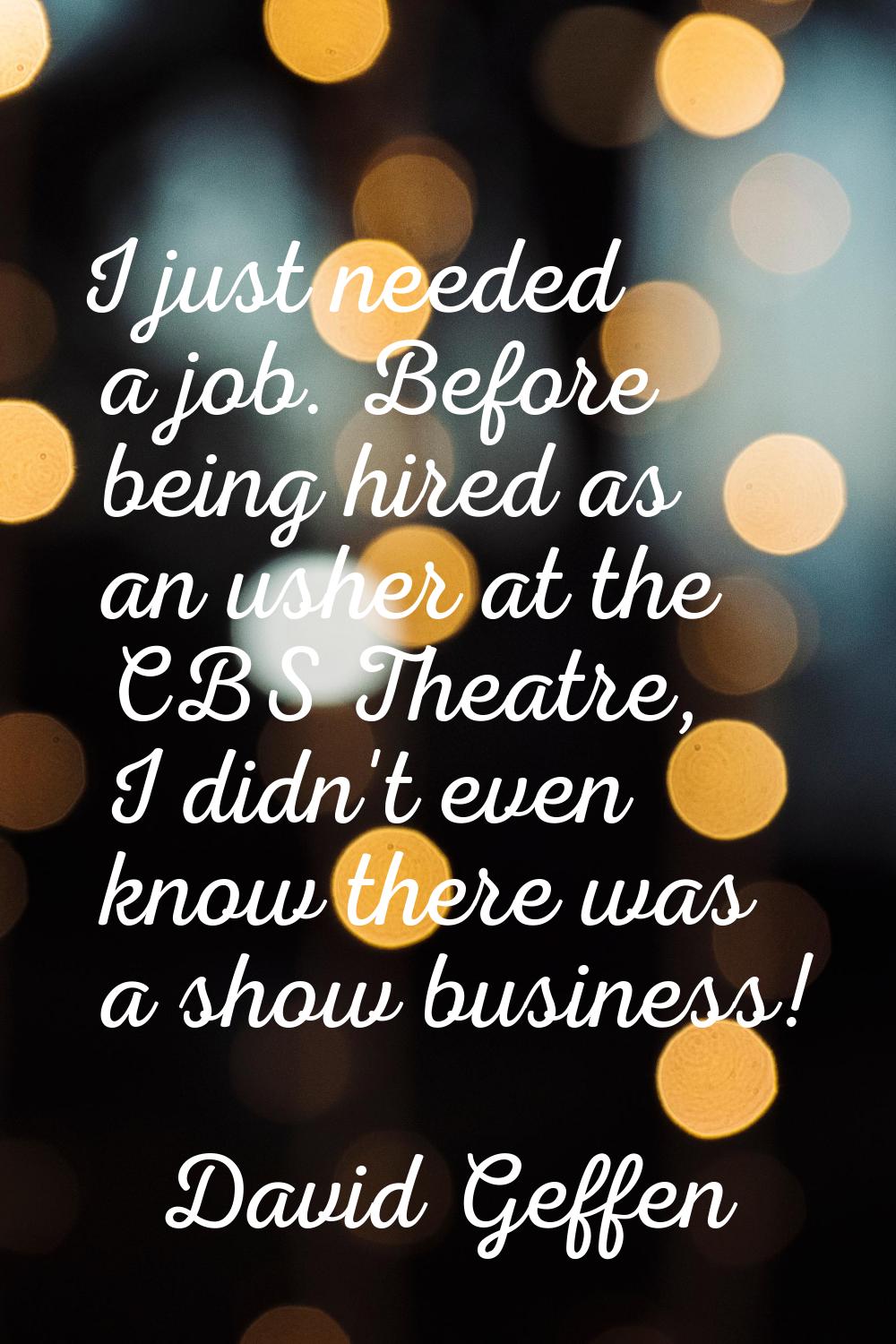 I just needed a job. Before being hired as an usher at the CBS Theatre, I didn't even know there wa