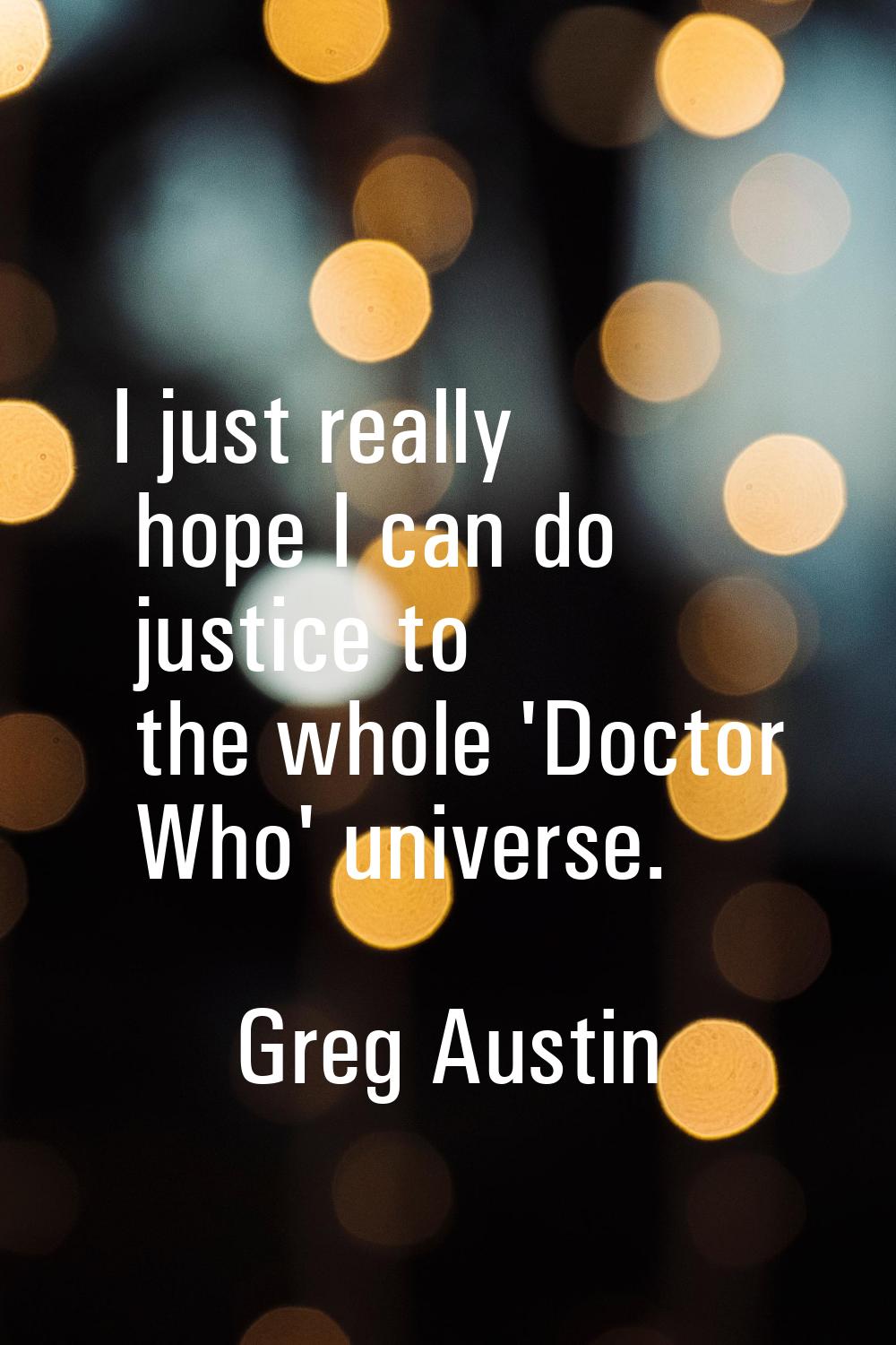 I just really hope I can do justice to the whole 'Doctor Who' universe.