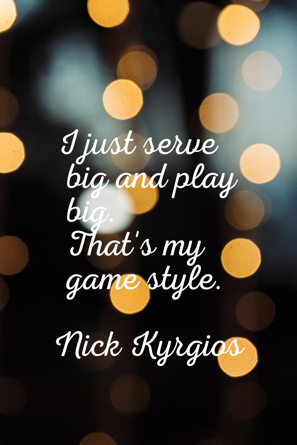 I just serve big and play big. That's my game style.
