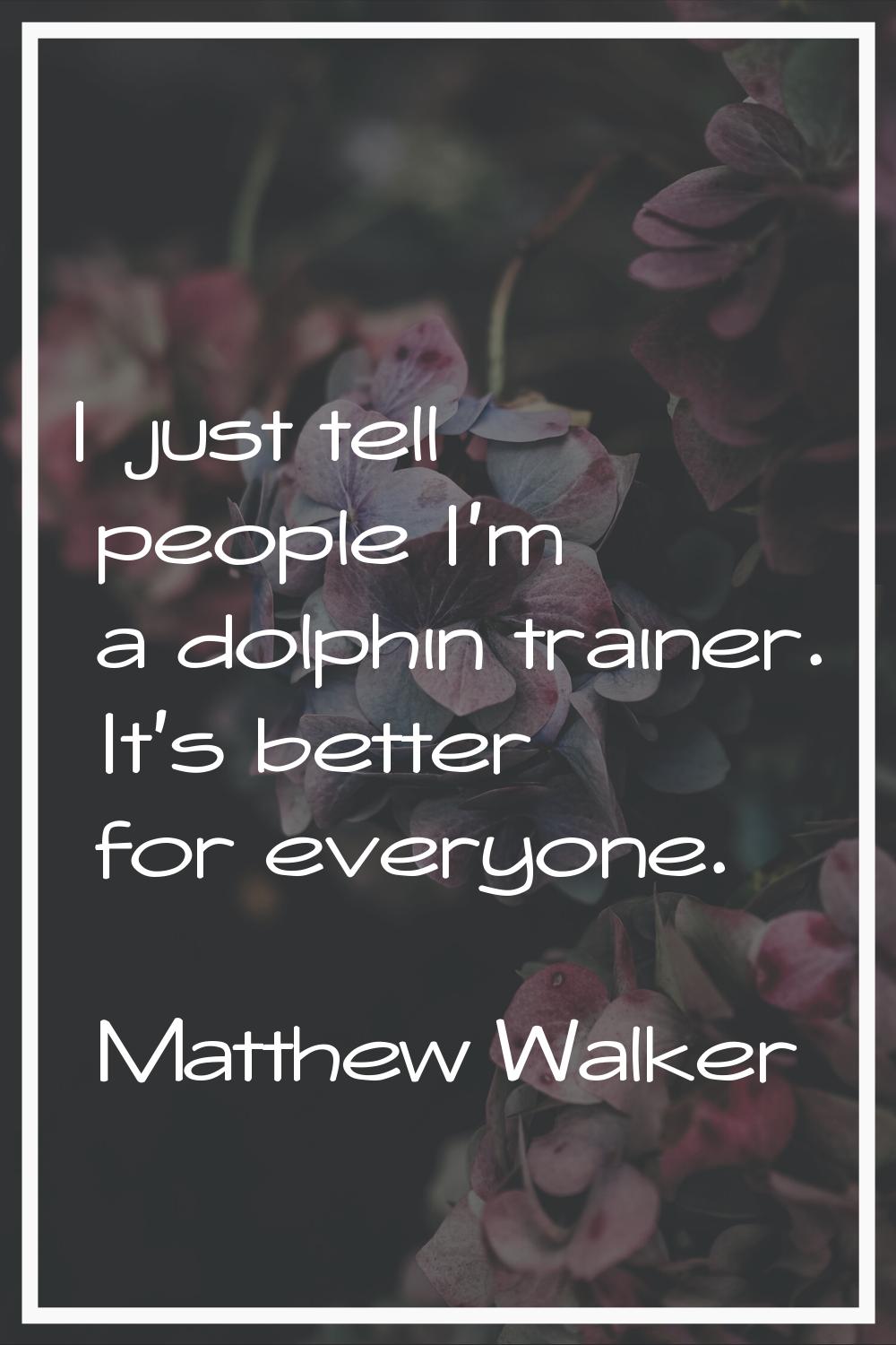I just tell people I'm a dolphin trainer. It's better for everyone.