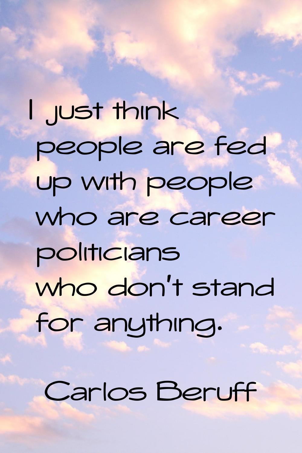 I just think people are fed up with people who are career politicians who don't stand for anything.