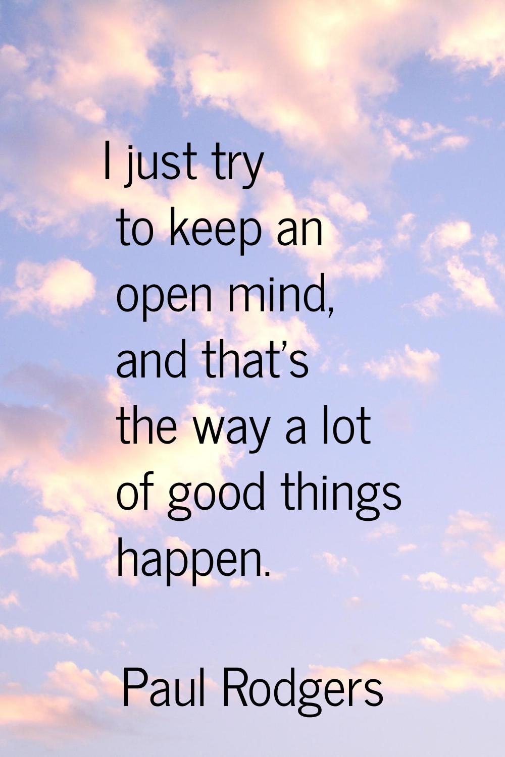 I just try to keep an open mind, and that's the way a lot of good things happen.