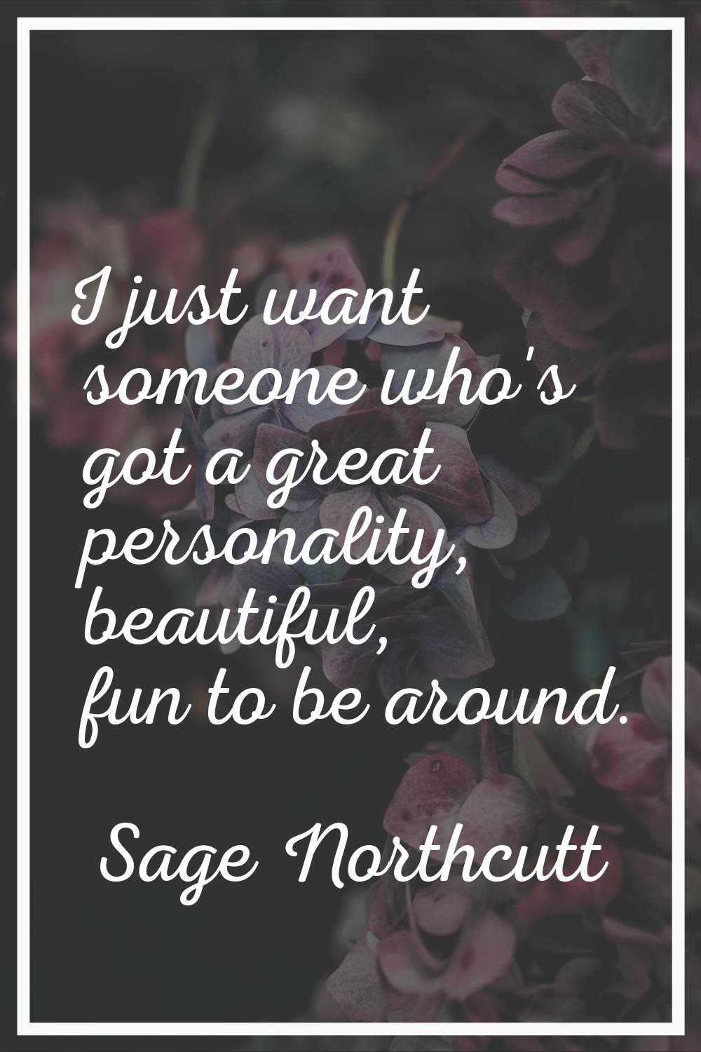 I just want someone who's got a great personality, beautiful, fun to be around.
