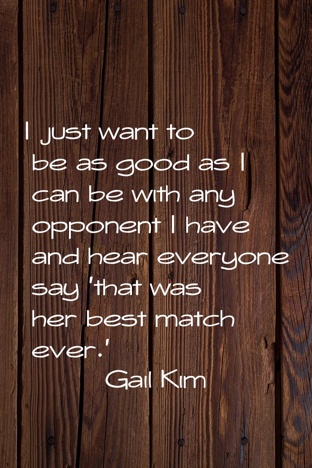 I just want to be as good as I can be with any opponent I have and hear everyone say 'that was her 