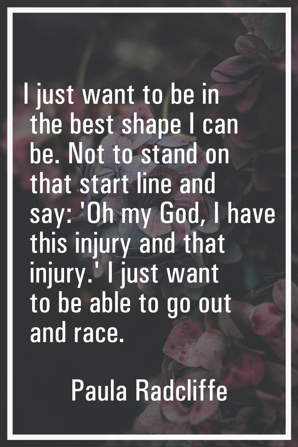 I just want to be in the best shape I can be. Not to stand on that start line and say: 'Oh my God, 