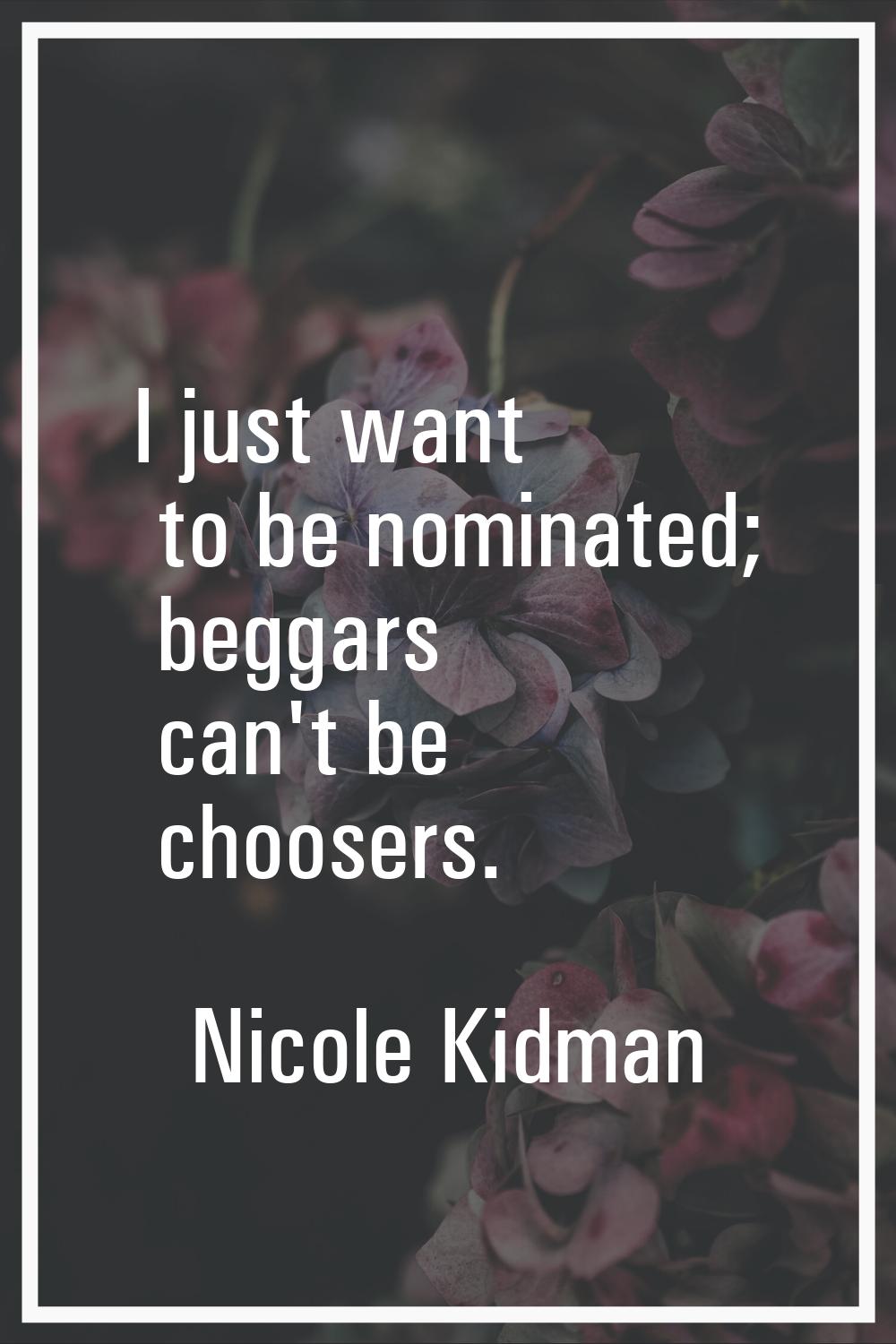 I just want to be nominated; beggars can't be choosers.