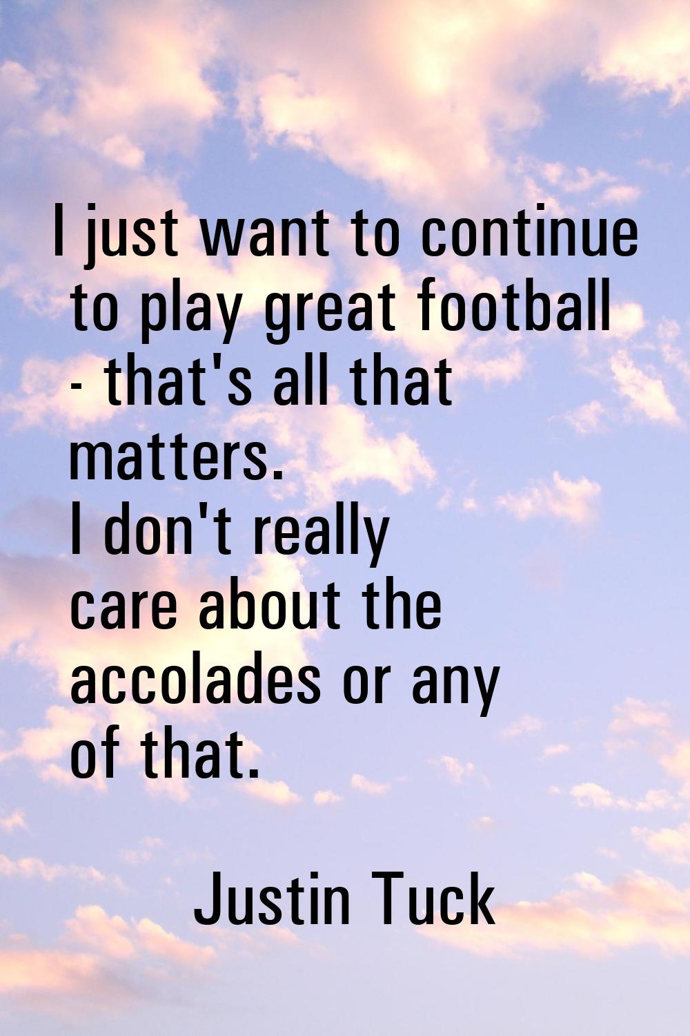 I just want to continue to play great football - that's all that matters. I don't really care about