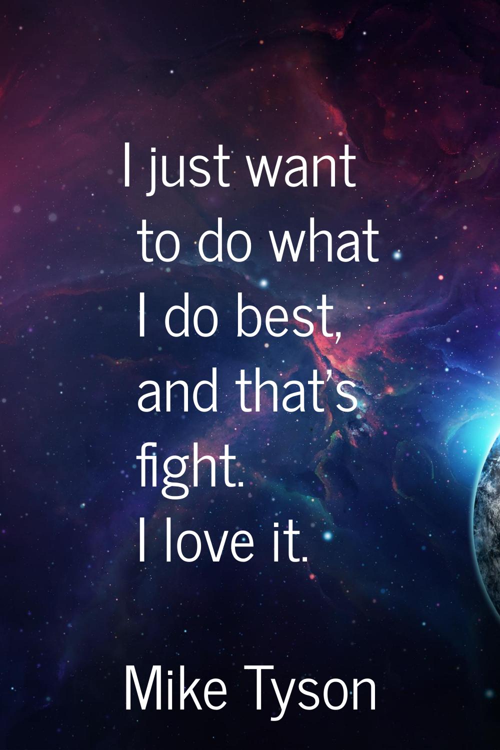 I just want to do what I do best, and that's fight. I love it.