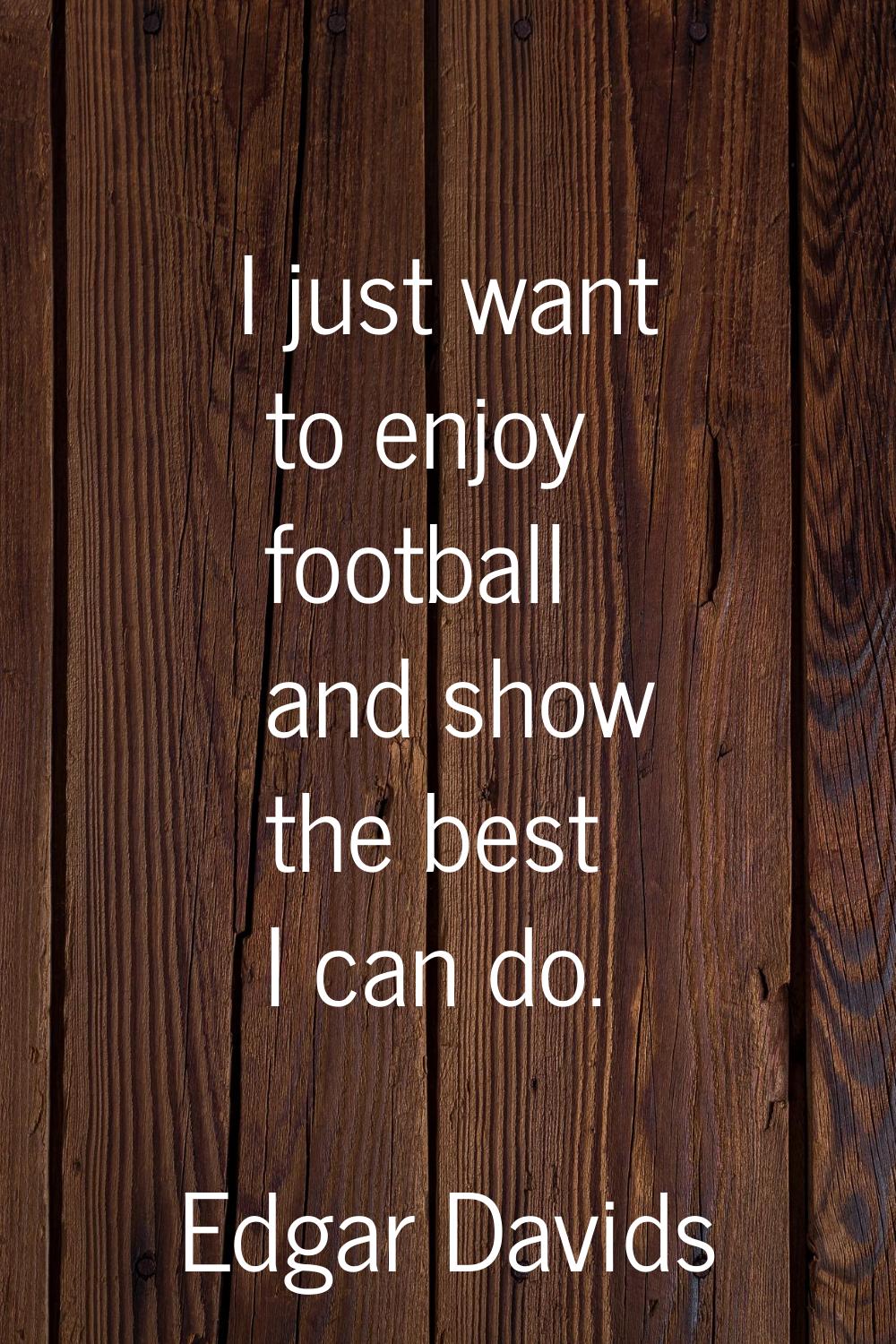 I just want to enjoy football and show the best I can do.