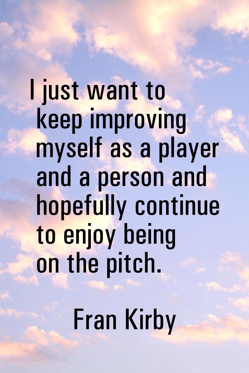 I just want to keep improving myself as a player and a person and hopefully continue to enjoy being
