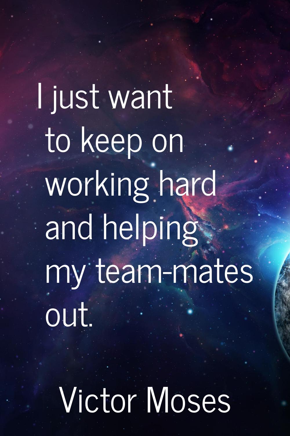 I just want to keep on working hard and helping my team-mates out.