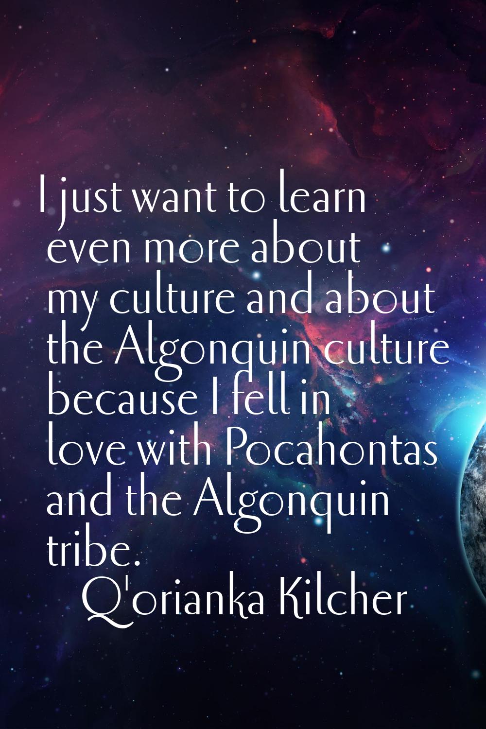 I just want to learn even more about my culture and about the Algonquin culture because I fell in l