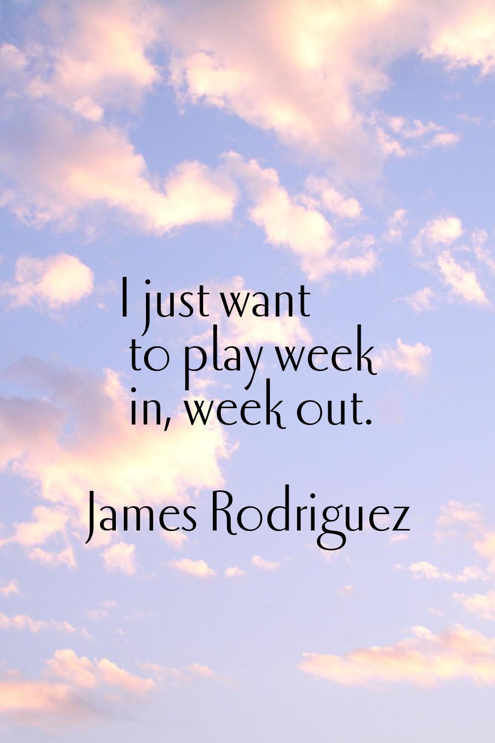 I just want to play week in, week out.