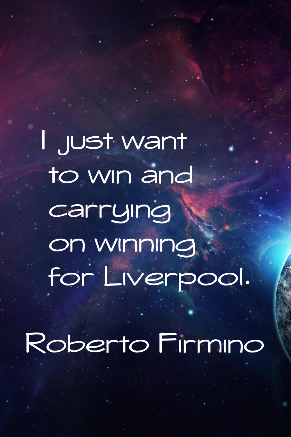 I just want to win and carrying on winning for Liverpool.