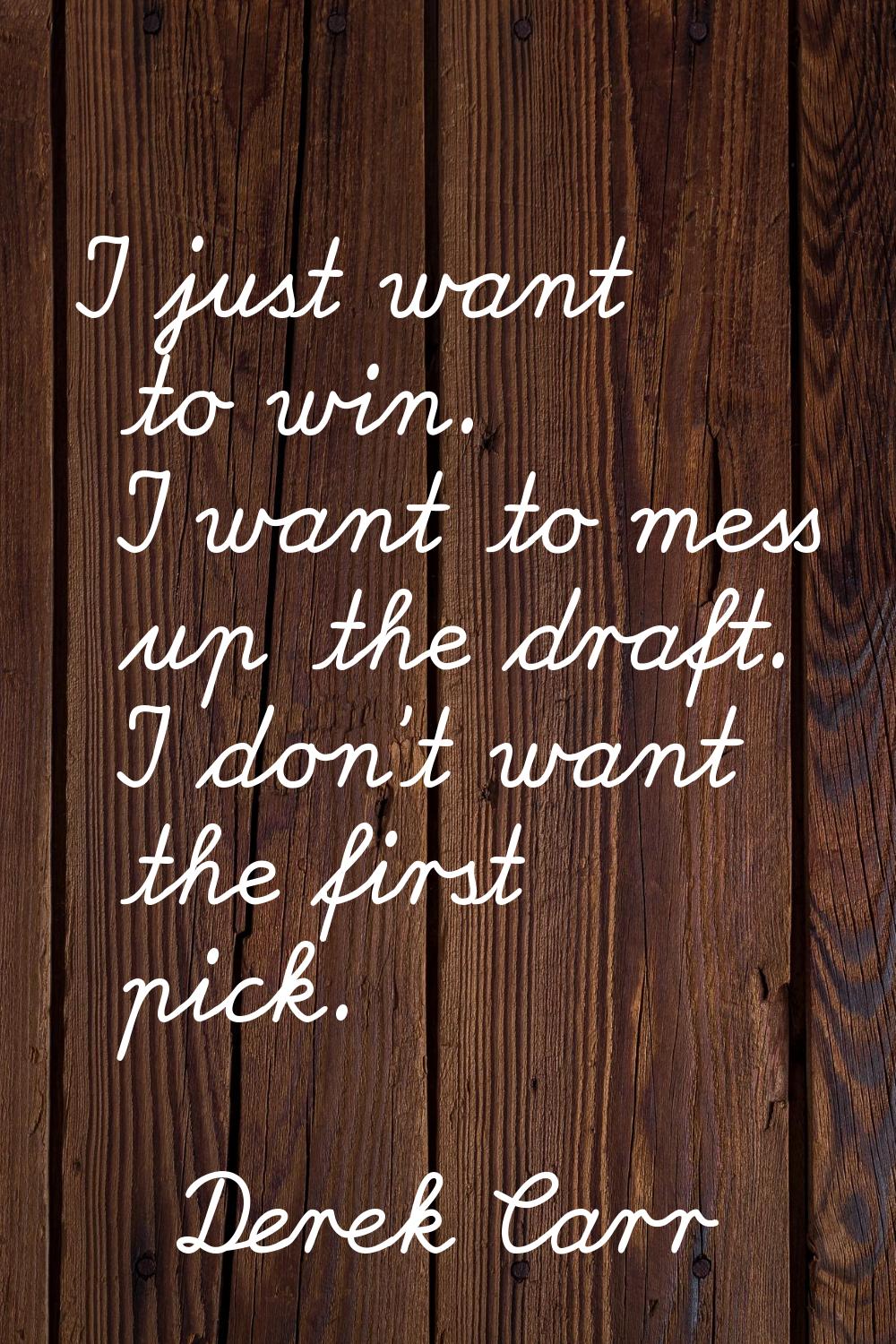 I just want to win. I want to mess up the draft. I don't want the first pick.