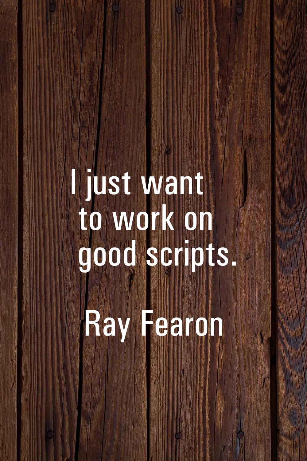 I just want to work on good scripts.