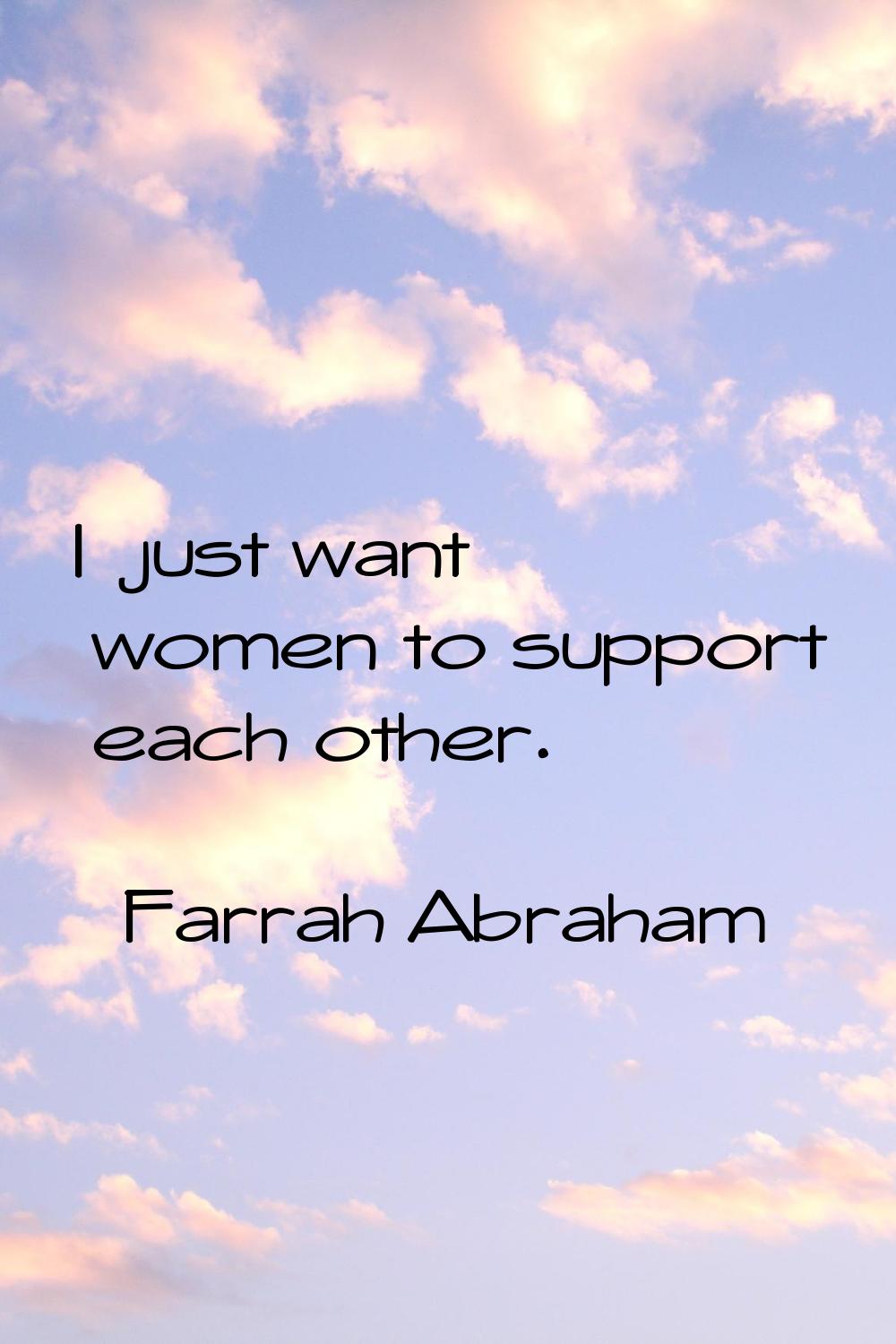 I just want women to support each other.
