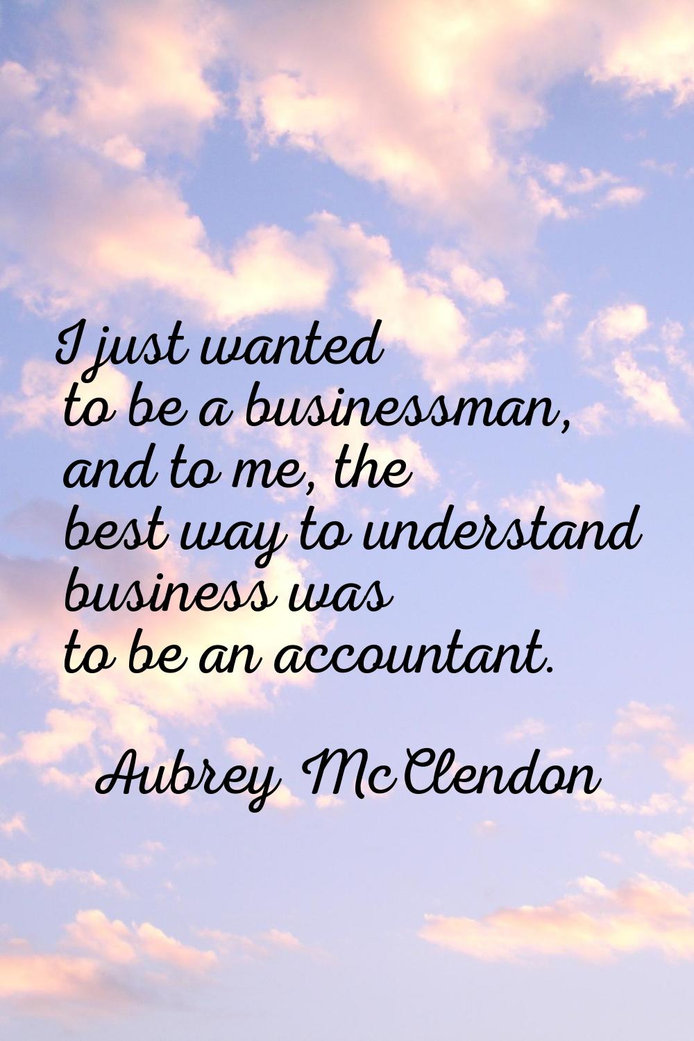 I just wanted to be a businessman, and to me, the best way to understand business was to be an acco