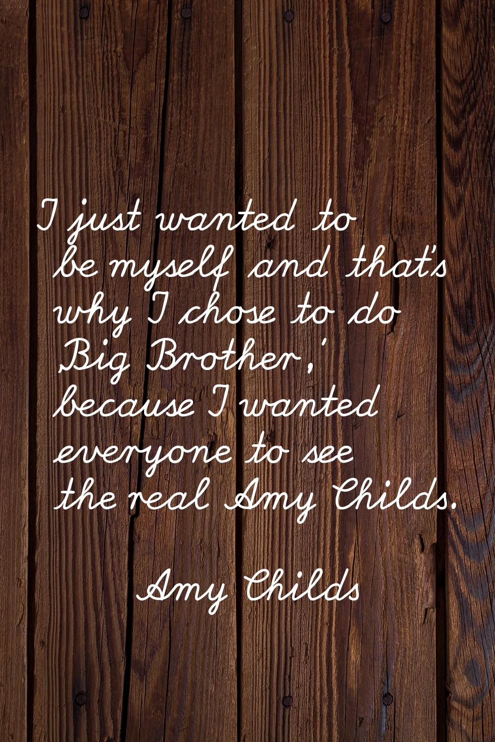 I just wanted to be myself and that's why I chose to do 'Big Brother,' because I wanted everyone to