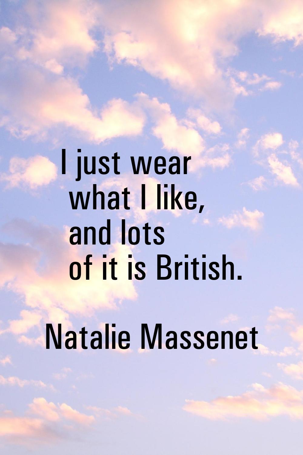 I just wear what I like, and lots of it is British.