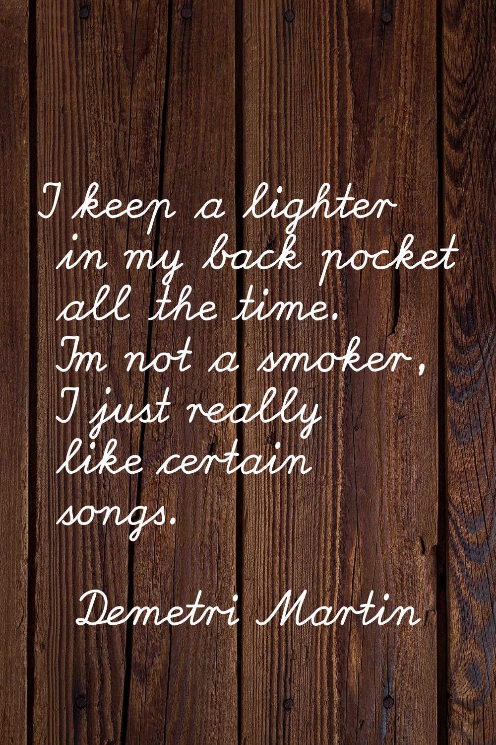 I keep a lighter in my back pocket all the time. I'm not a smoker, I just really like certain songs