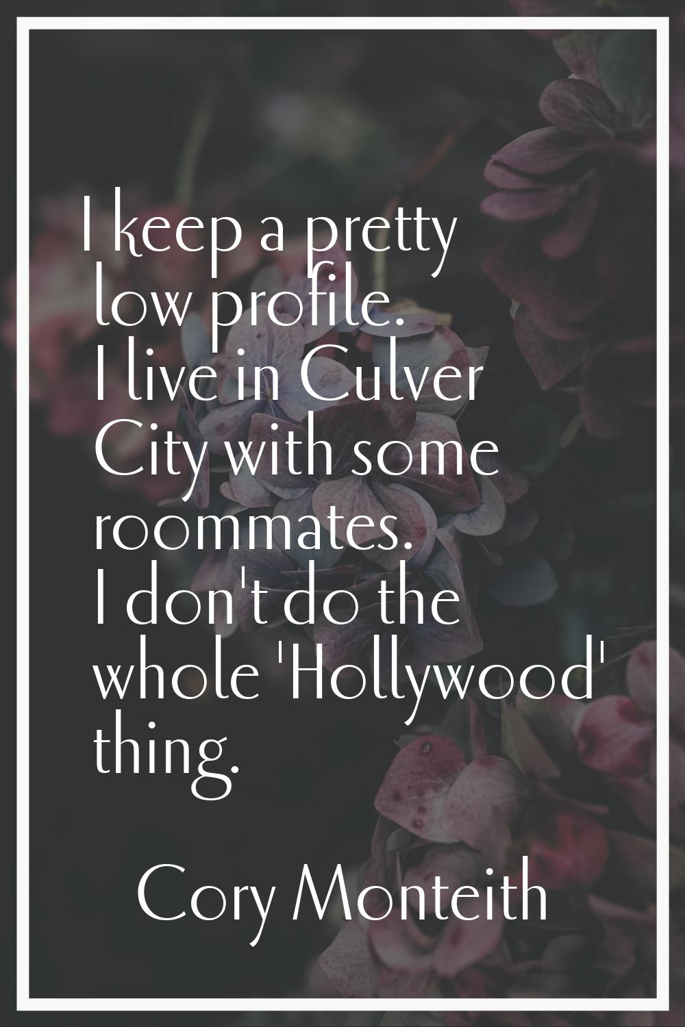 I keep a pretty low profile. I live in Culver City with some roommates. I don't do the whole 'Holly