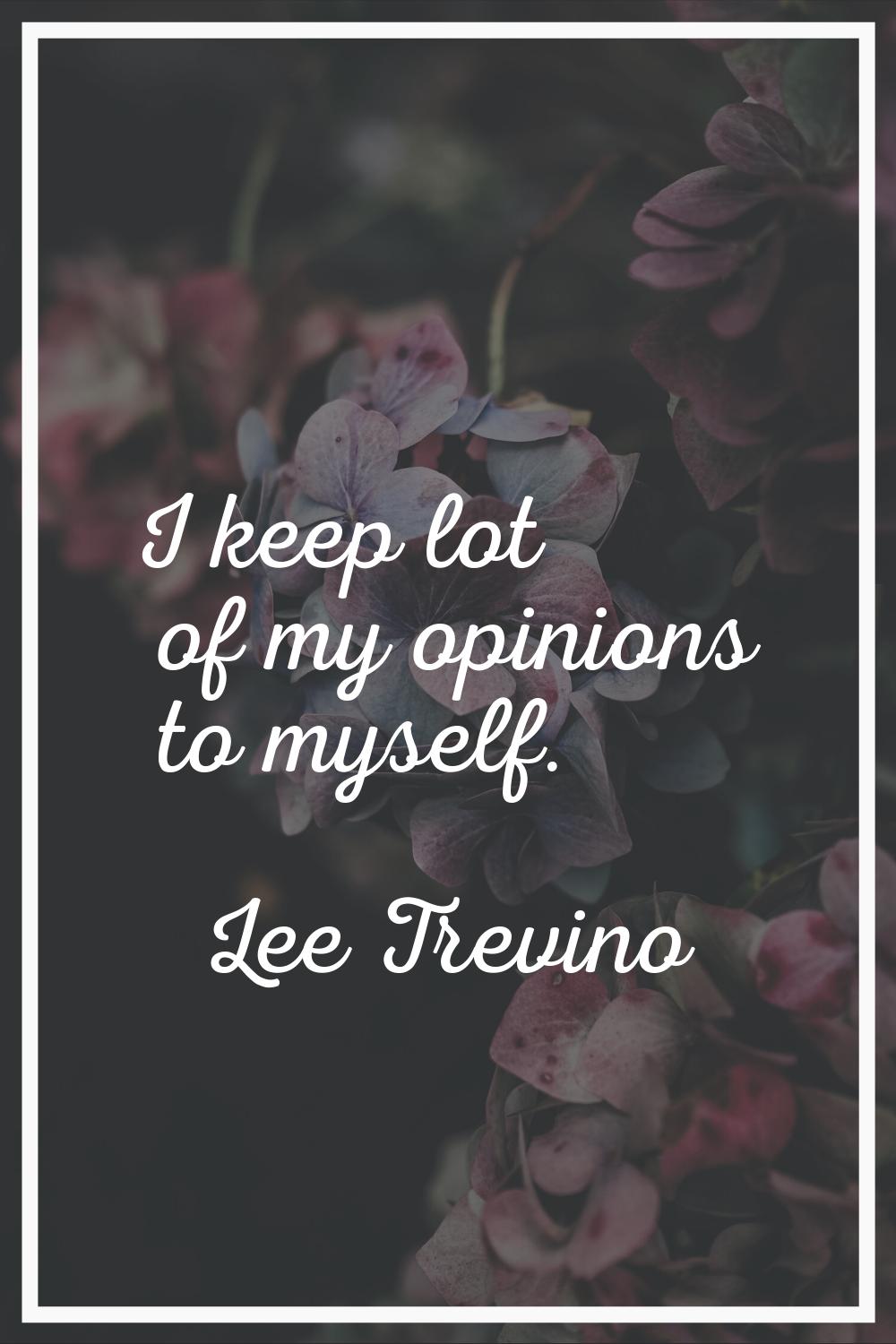 I keep lot of my opinions to myself.