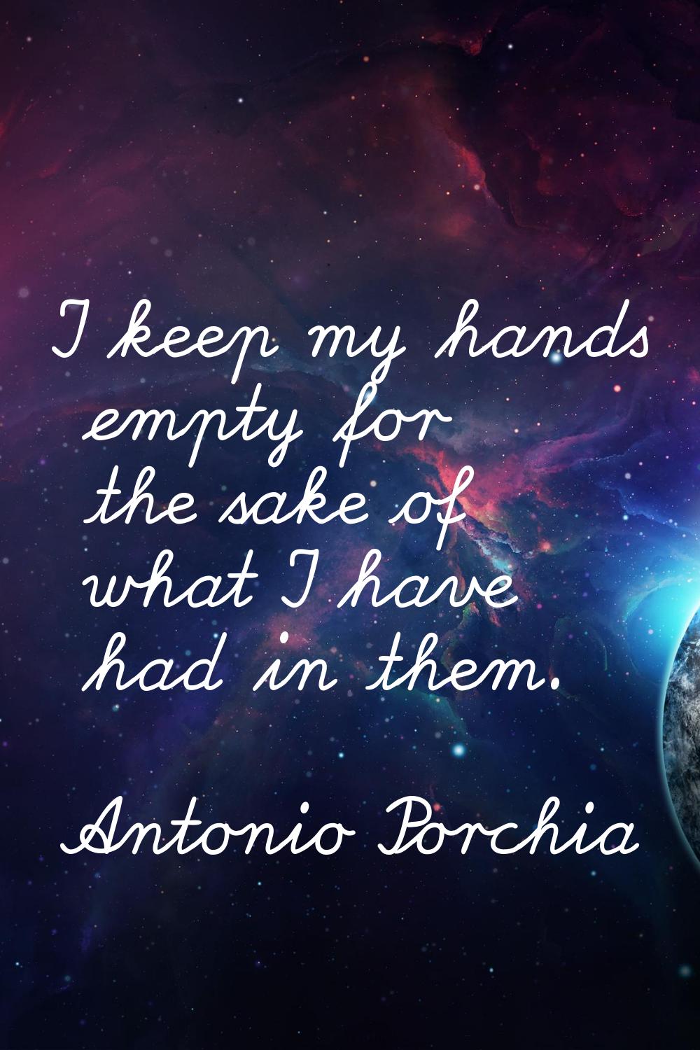 I keep my hands empty for the sake of what I have had in them.