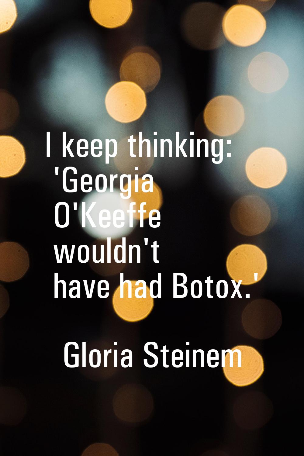 I keep thinking: 'Georgia O'Keeffe wouldn't have had Botox.'