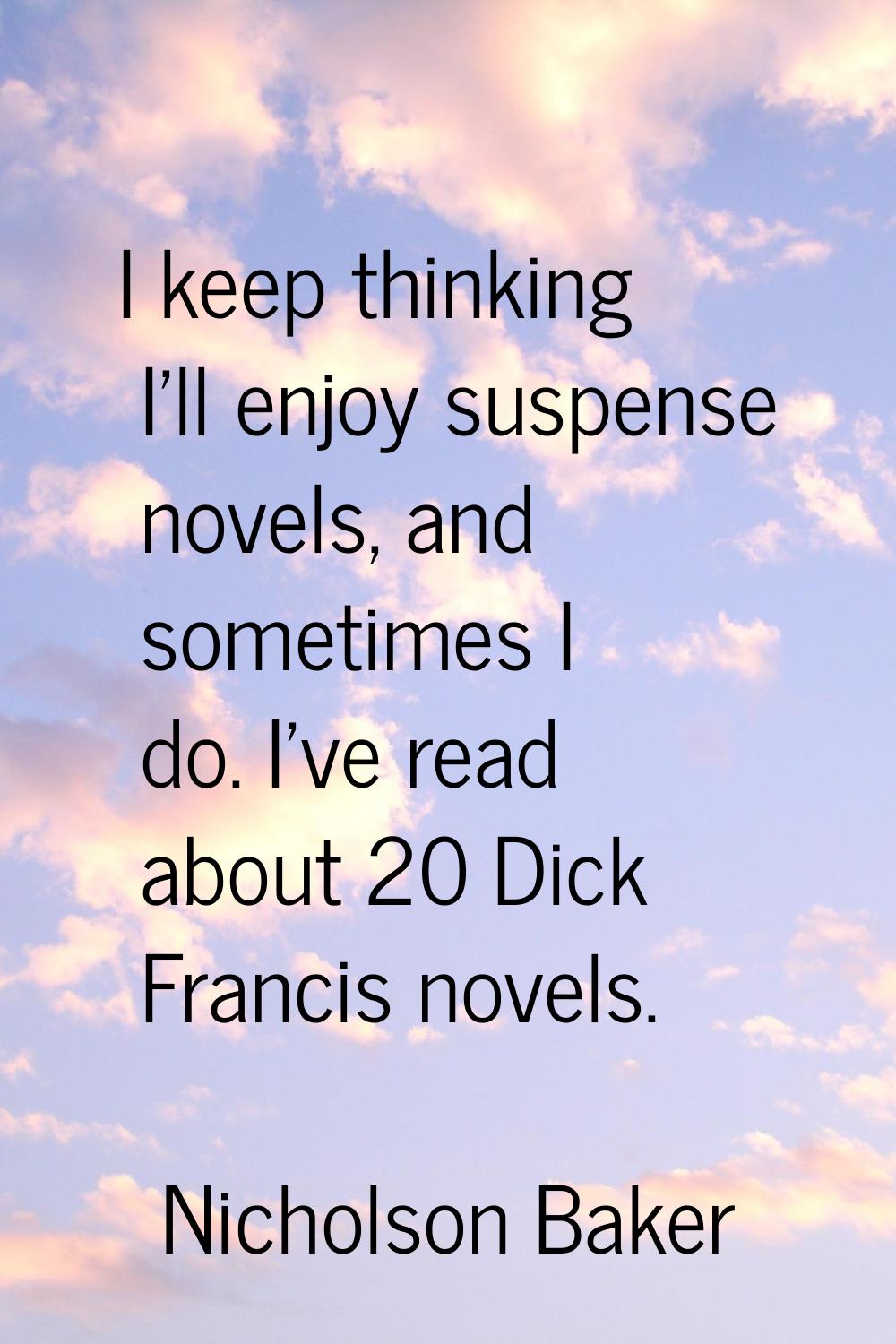I keep thinking I'll enjoy suspense novels, and sometimes I do. I've read about 20 Dick Francis nov