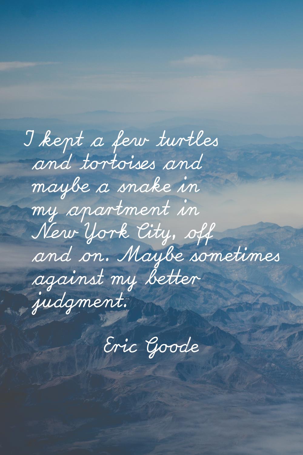 I kept a few turtles and tortoises and maybe a snake in my apartment in New York City, off and on. 