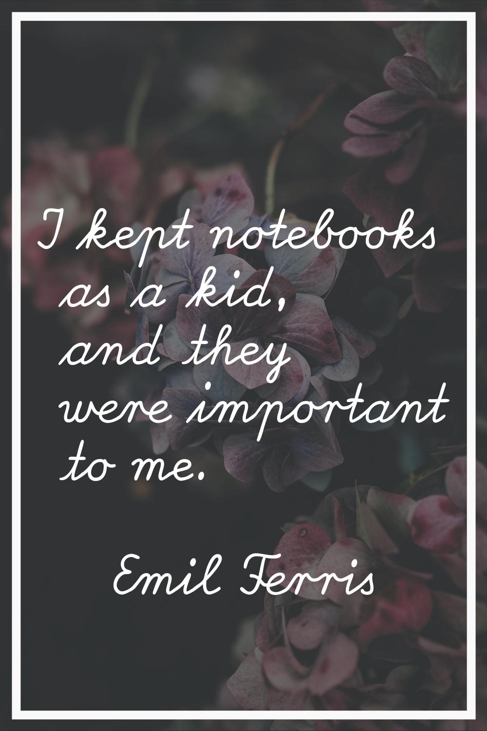 I kept notebooks as a kid, and they were important to me.